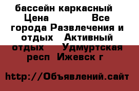 бассейн каркасный › Цена ­ 15 500 - Все города Развлечения и отдых » Активный отдых   . Удмуртская респ.,Ижевск г.